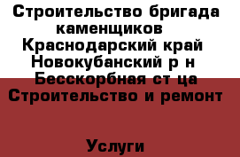 Строительство бригада каменщиков - Краснодарский край, Новокубанский р-н, Бесскорбная ст-ца Строительство и ремонт » Услуги   